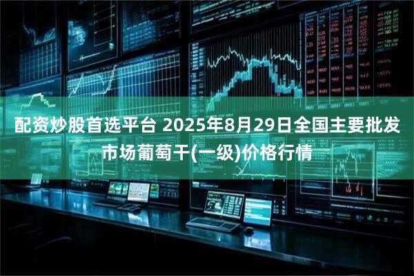 配资炒股首选平台 2025年8月29日全国主要批发市场葡萄干(一级)价格行情